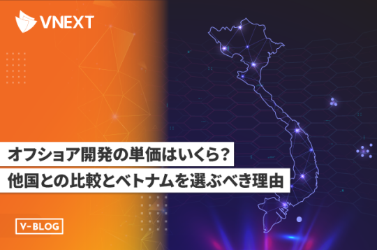 オフショア開発の単価はいくら？他国との比較とベトナムを選べき理由